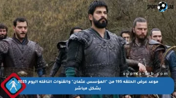 موعد عرض الحلقة 195 من “المؤسس عثمان” والقنوات الناقلة اليوم 2025 بشكل مباشر